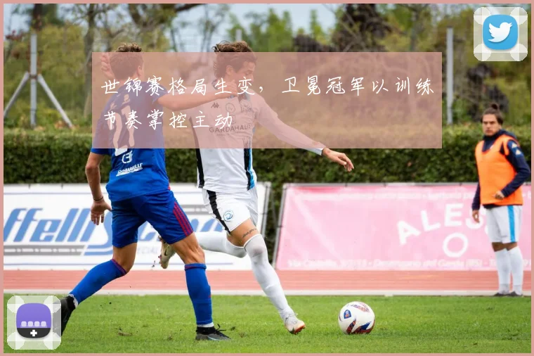 世锦赛格局生变，卫冕冠军以训练节奏掌控主动