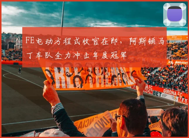 FE电动方程式收官在即，阿斯顿马丁车队全力冲击年度冠军