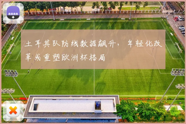 土耳其队防线数据飙升，年轻化改革或重塑欧洲杯格局