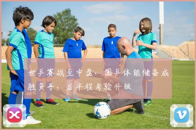 世乒赛战至中盘，国乒体能储备成胜负手，后半程考验升级