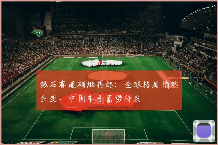 银石赛道硝烟再起：全球格局悄然生变，中国车手蓄势待发