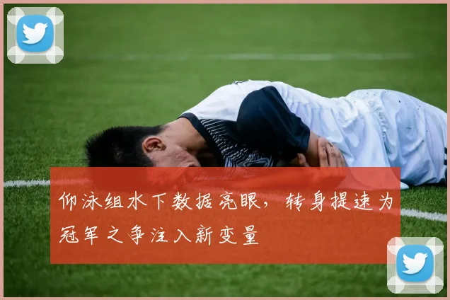 仰泳组水下数据亮眼，转身提速为冠军之争注入新变量