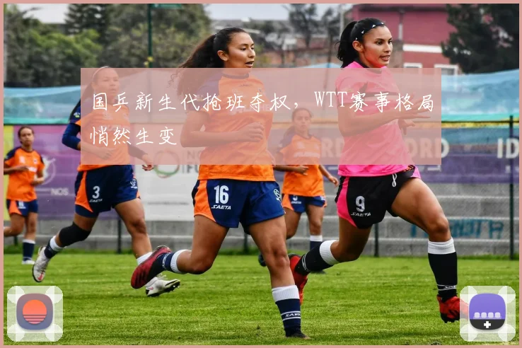 国乒新生代抢班夺权，WTT赛事格局悄然生变