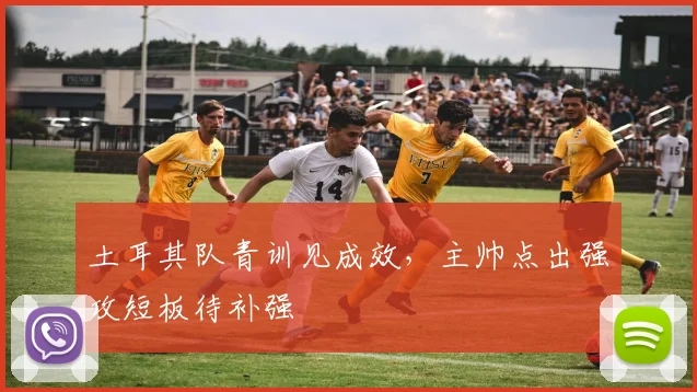 土耳其队青训见成效，主帅点出强攻短板待补强