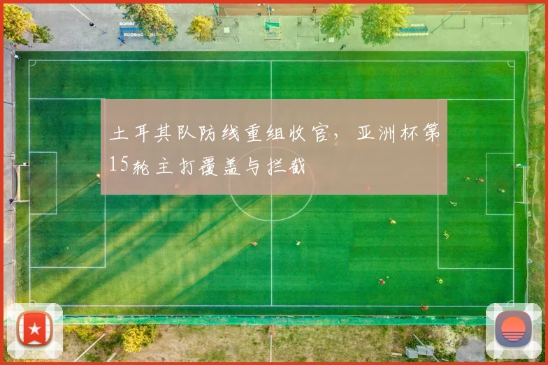 土耳其队防线重组收官，亚洲杯第15轮主打覆盖与拦截