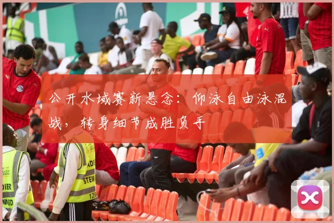 公开水域赛新悬念：仰泳自由泳混战，转身细节成胜负手