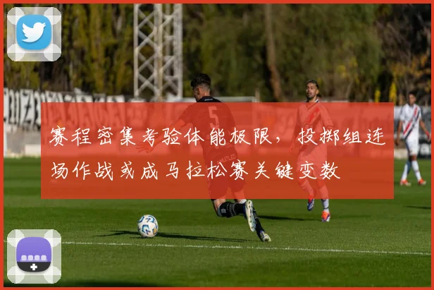 赛程密集考验体能极限，投掷组连场作战或成马拉松赛关键变数